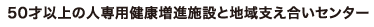 60才以上の人専用健康増進施設と地域支え合いセンター