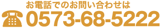 お電話でのお問い合わせは0573-68-5222