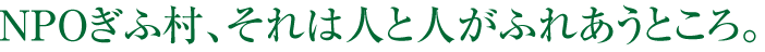 NPOぎふ村、それは人と人がふれあうところ。